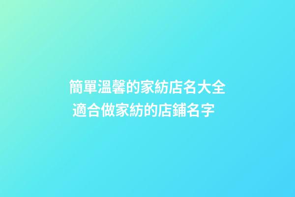簡單溫馨的家紡店名大全 適合做家紡的店鋪名字-第1張-店鋪起名-玄機派